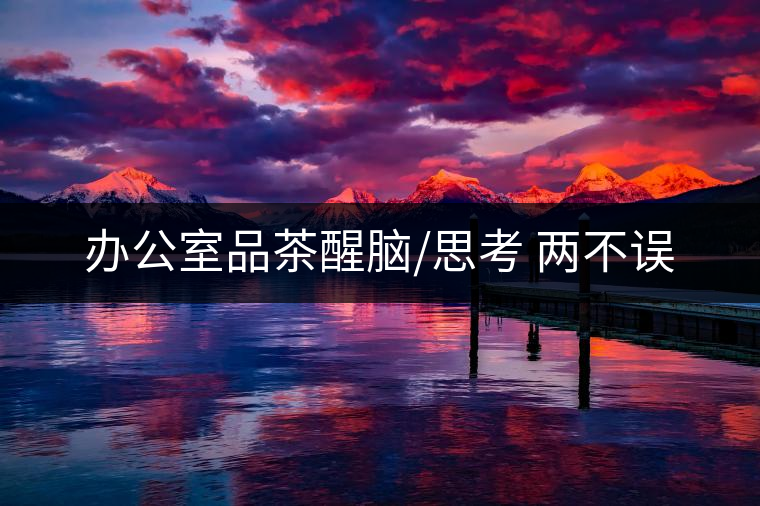 辦公室品茶醒腦/思考 兩不誤 辦公室品茶醒腦/思考 兩不誤