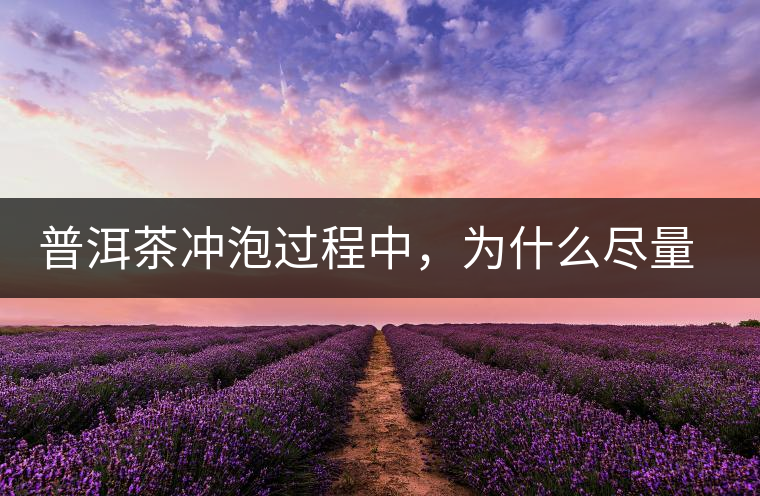 普洱茶沖泡過程中，為什么盡量不要翻動(dòng)葉底？