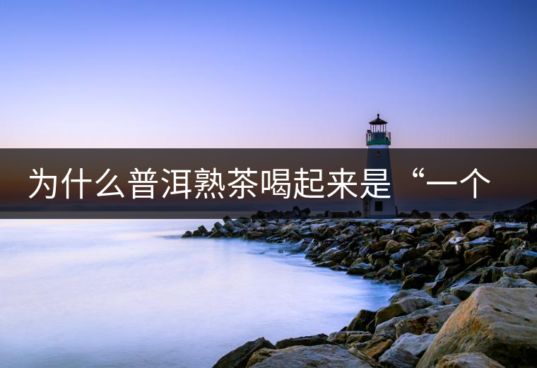 為什么普洱熟茶喝起來是“一個味”？