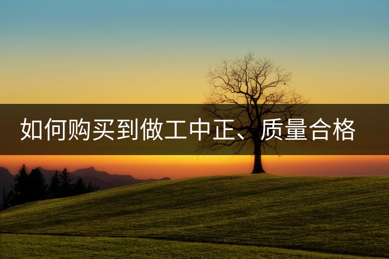 如何購(gòu)買(mǎi)到做工中正、質(zhì)量合格、性?xún)r(jià)比又高的普洱茶呢？