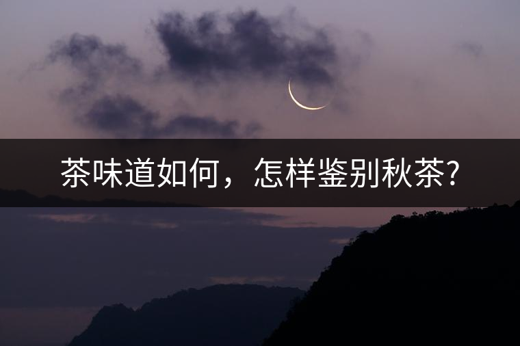 茶味道如何，怎樣鑒別秋茶?