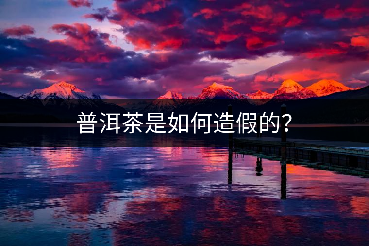 普洱茶是如何造假的？