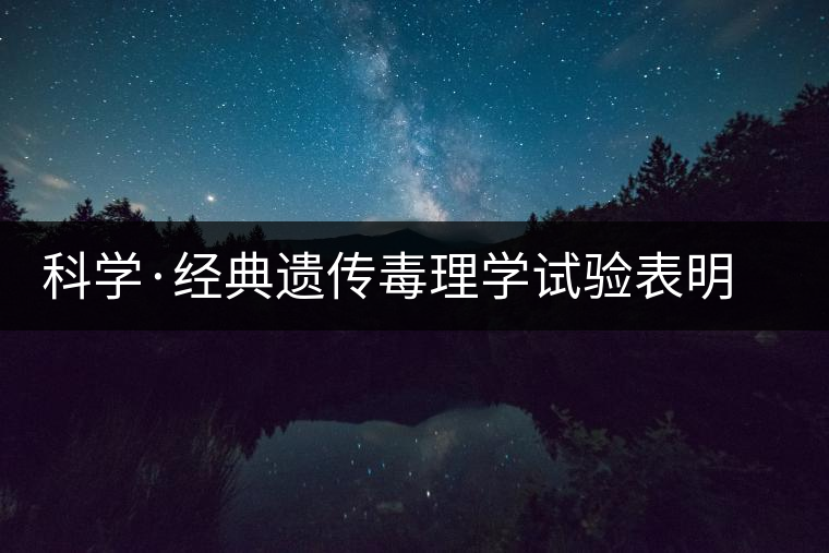 科學(xué)·經(jīng)典遺傳毒理學(xué)試驗表明 普洱茶抗癌不致癌(2) 科學(xué)·經(jīng)典遺傳毒理學(xué)試驗表明 普洱茶抗癌不致癌(2)