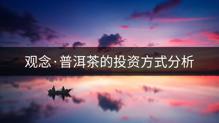 觀念·普洱茶的投資方式分析 觀念·普洱茶的投資方式分析