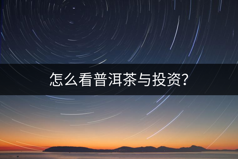 怎么看普洱茶與投資？