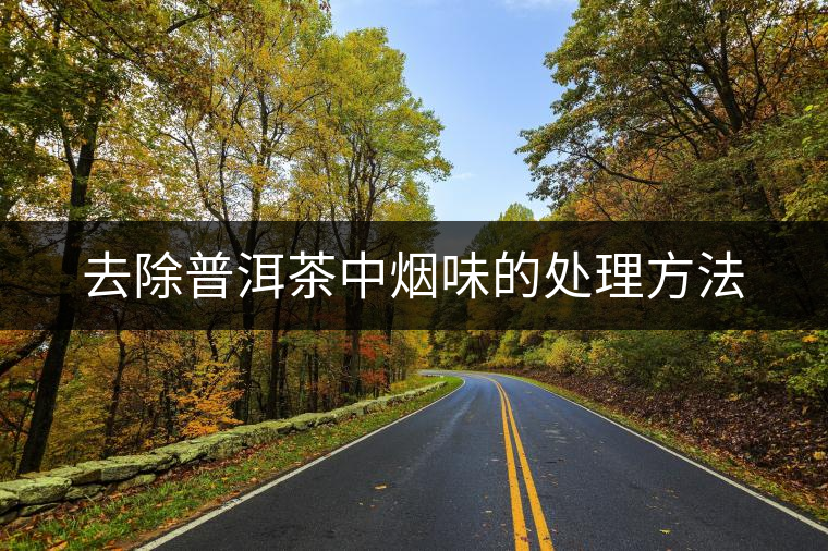 去除普洱茶中煙味的處理方法 去除普洱茶中煙味的處理方法