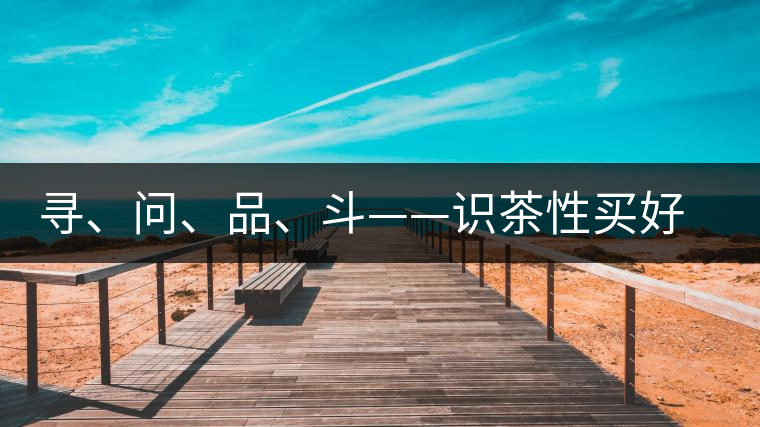 尋、問、品、斗——識茶性買好茶