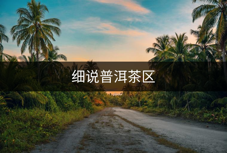細(xì)說普洱茶區(qū)