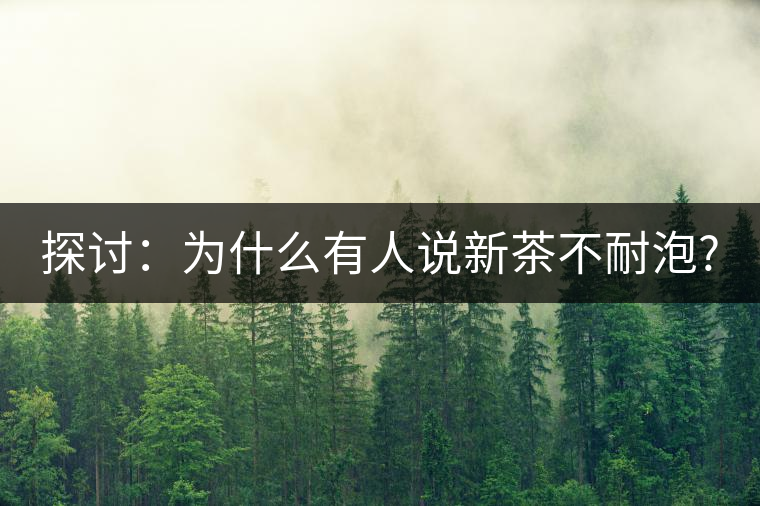 探討:為什么有人說新茶不耐泡? 探討:為什么有人說新茶不耐泡?