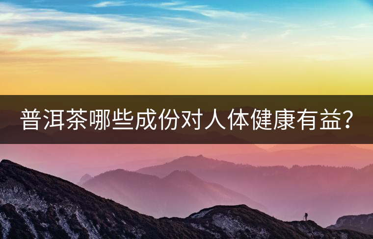 普洱茶哪些成份對(duì)人體健康有益？