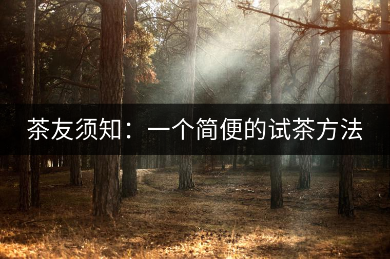 茶友須知:一個(gè)簡便的試茶方法 茶友須知:一個(gè)簡便的試茶方法