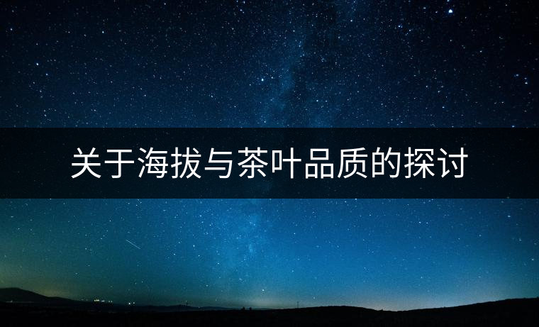 關(guān)于海拔與茶葉品質(zhì)的探討 關(guān)于海拔與茶葉品質(zhì)的探討