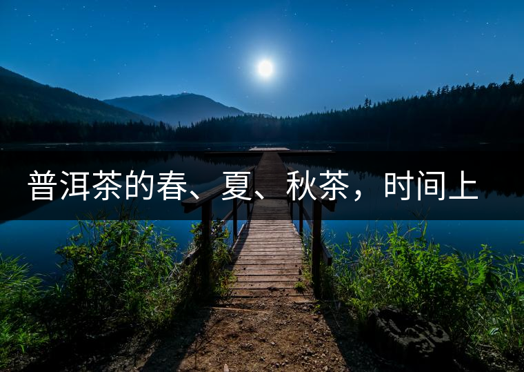 普洱茶的春、夏、秋茶，時(shí)間上是怎樣劃分的?