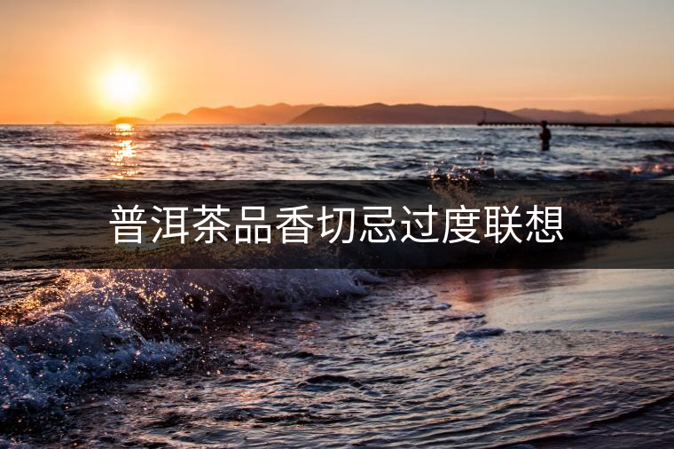 普洱茶品香切忌過(guò)度聯(lián)想 普洱茶品香切忌過(guò)度聯(lián)想