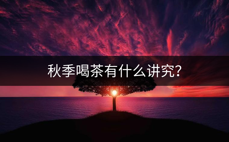 秋季喝茶有什么講究？