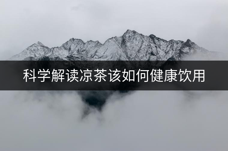 科學解讀涼茶該如何健康飲用 科學解讀涼茶該如何健康飲用