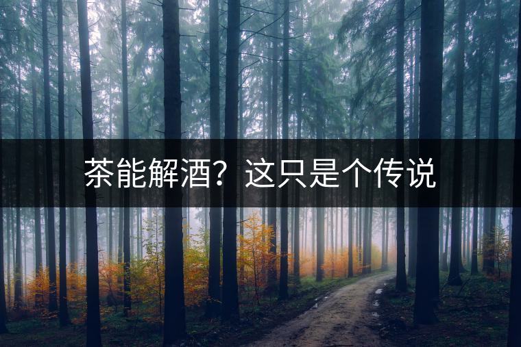 茶能解酒？這只是個(gè)傳說(shuō)