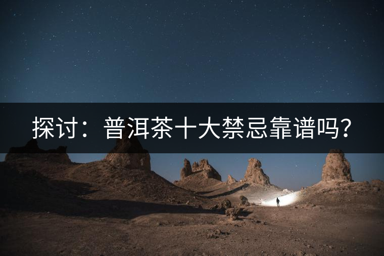 探討：普洱茶十大禁忌靠譜嗎？