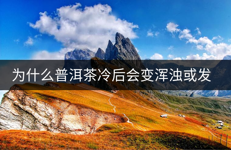為什么普洱茶冷后會(huì)變渾濁或發(fā)酸 為什么普洱茶冷后會(huì)變渾濁或發(fā)酸
