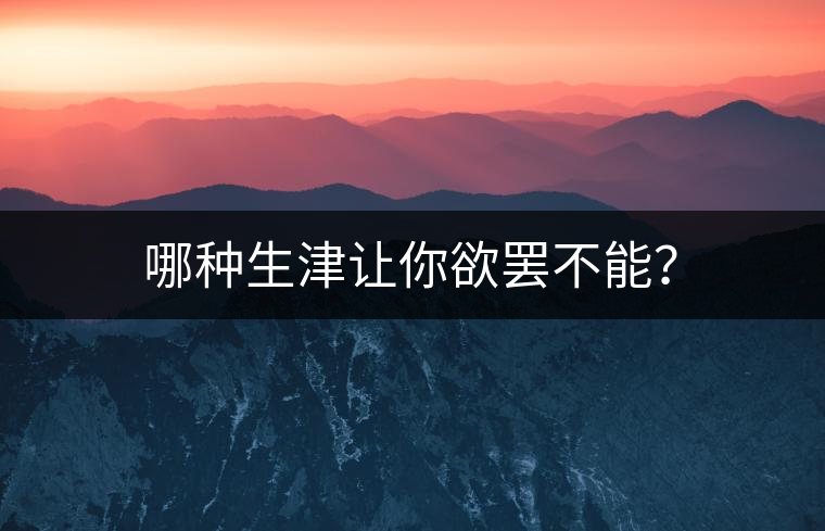 哪種生津讓你欲罷不能？