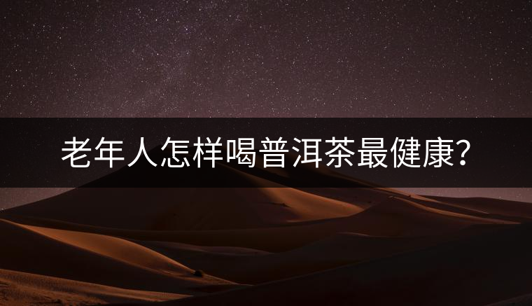 老年人怎樣喝普洱茶最健康？