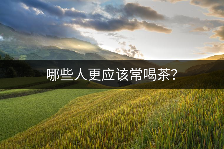 哪些人更應(yīng)該常喝茶？