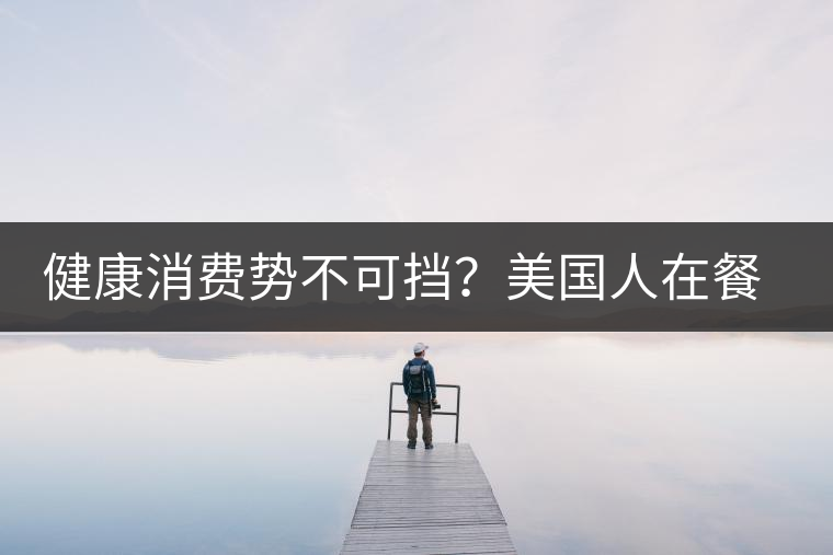 健康消費勢不可擋？美國人在餐廳吃飯也開始流行喝茶了