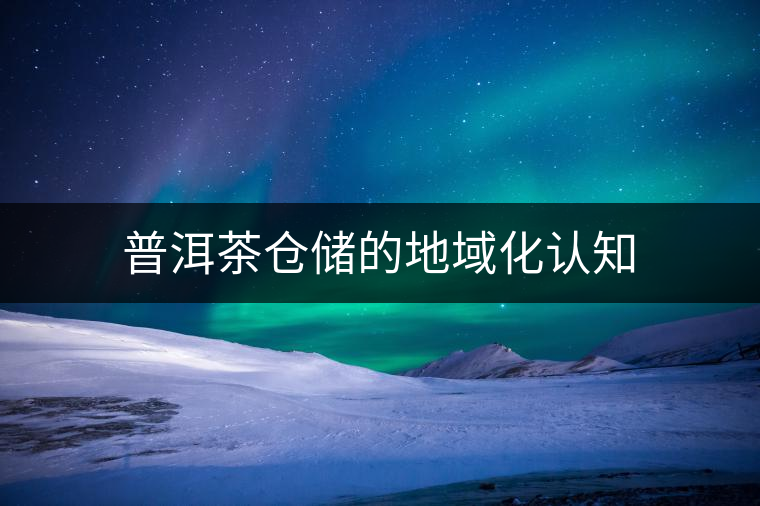 普洱茶倉儲的地域化認知