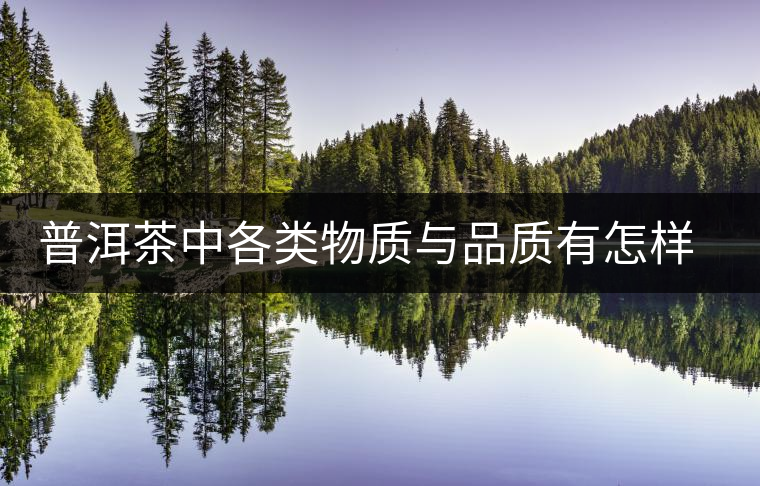 普洱茶中各類物質(zhì)與品質(zhì)有怎樣的關(guān)系? 普洱茶中各類物質(zhì)與品質(zhì)有怎樣的關(guān)系?
