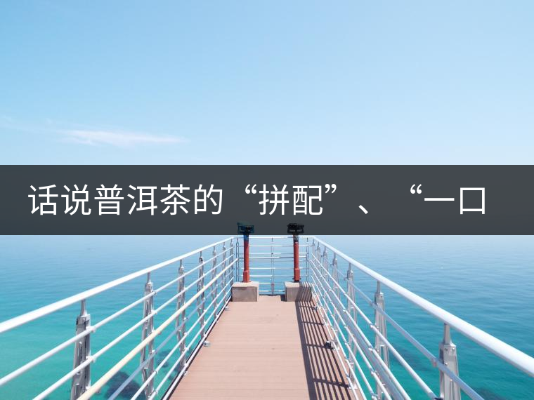 話說普洱茶的“拼配”、“一口料”和“撒面”