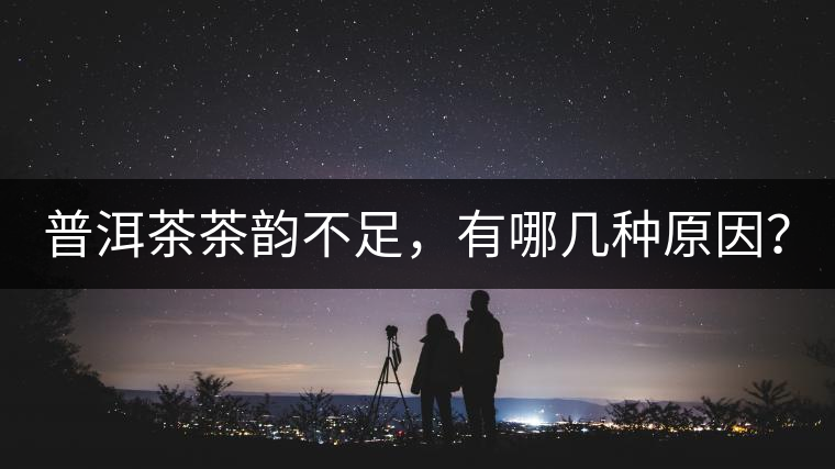 普洱茶茶韻不足，有哪幾種原因？