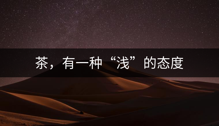 茶，有一種“淺”的態(tài)度