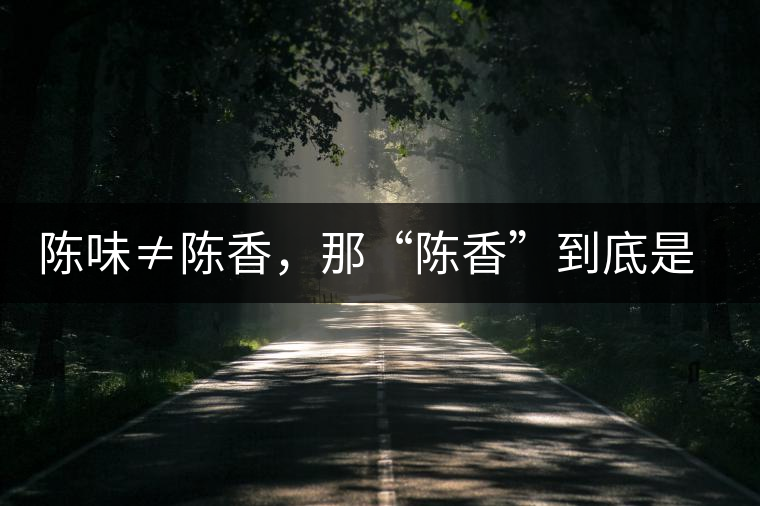 陳味≠陳香，那“陳香”到底是什么香？