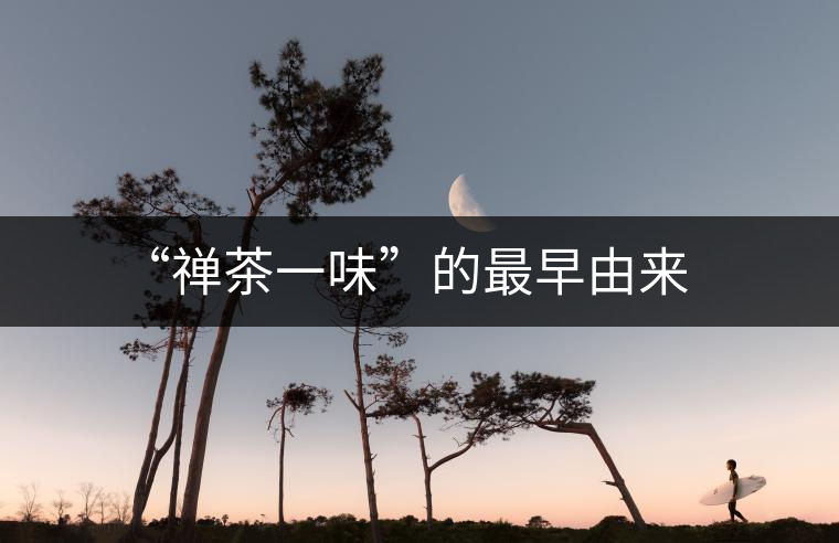 “禪茶一味”的最早由來 “禪茶一味”的最早由來