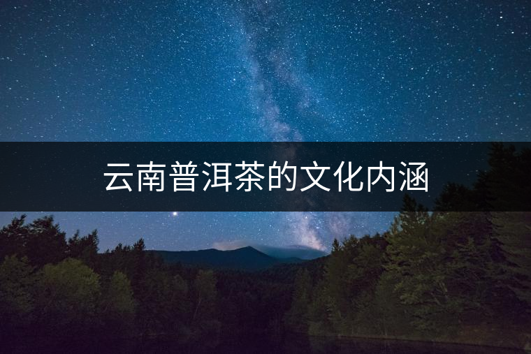 云南普洱茶的文化內(nèi)涵 云南普洱茶的文化內(nèi)涵