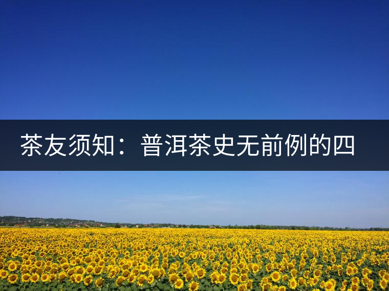 茶友須知:普洱茶史無前例的四大事件營銷 茶友須知:普洱茶史無前例的四大事件營銷