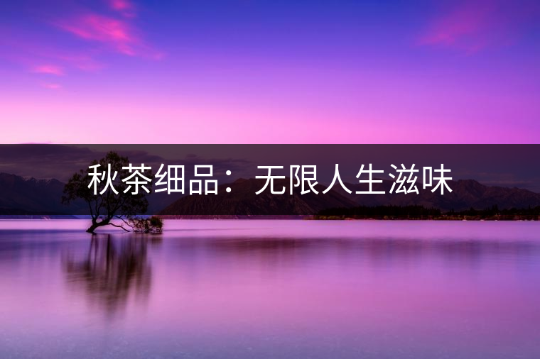 秋茶細品：無限人生滋味