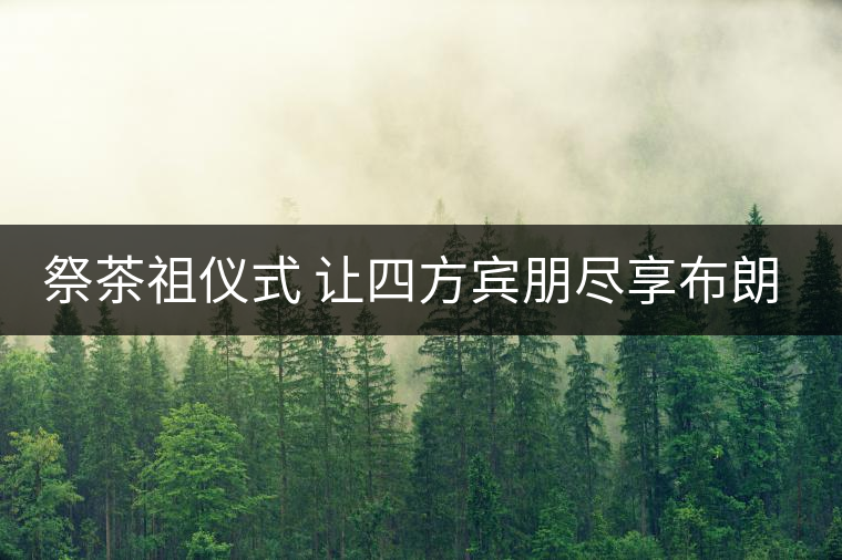 祭茶祖儀式 讓四方賓朋盡享布朗風情 祭茶祖儀式 讓四方賓朋盡享布朗風情