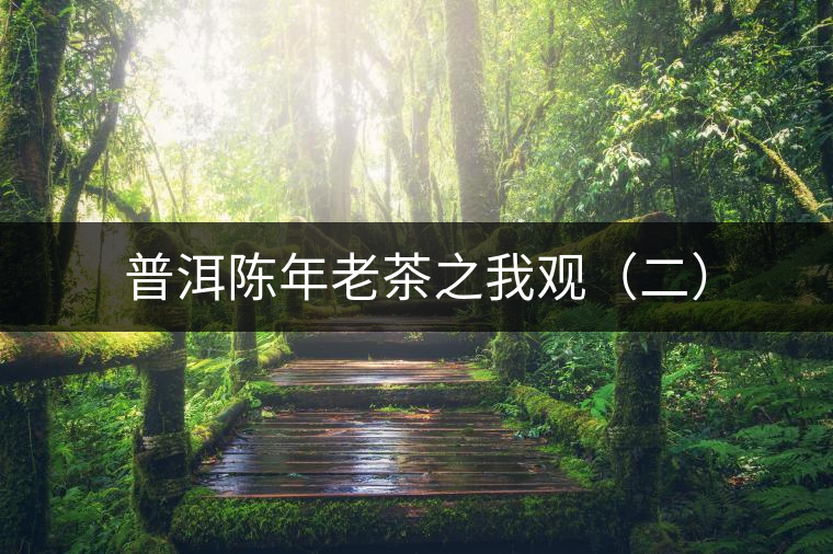普洱陳年老茶之我觀(二) 普洱陳年老茶之我觀(二)