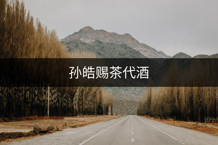 孫皓賜茶代酒 孫皓賜茶代酒