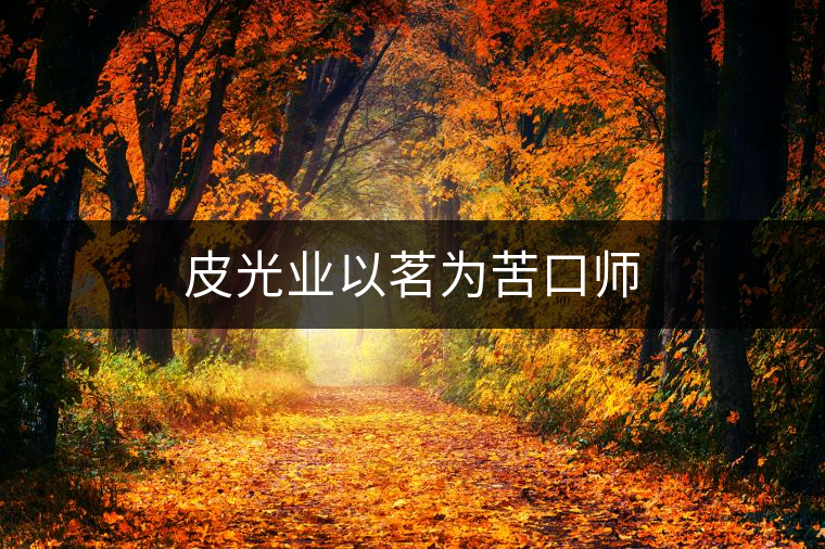 皮光業(yè)以茗為苦口師 皮光業(yè)以茗為苦口師