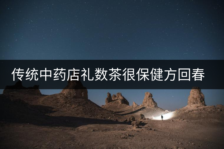 傳統(tǒng)中藥店禮數茶很保健方回春堂推薦夏季驗方