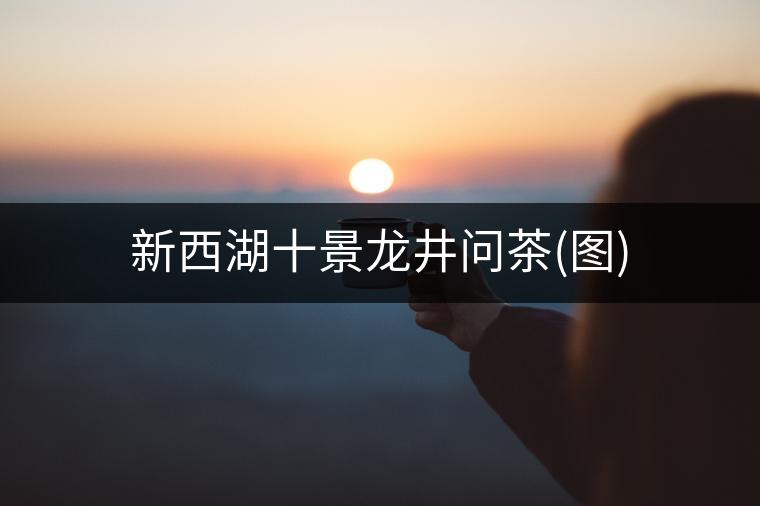 新西湖十景龍井問(wèn)茶(圖) 新西湖十景龍井問(wèn)茶(圖)