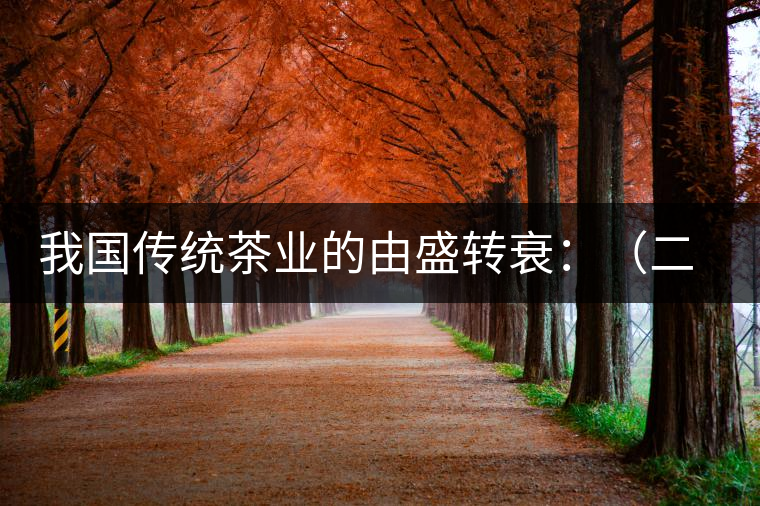 我國傳統(tǒng)茶業(yè)的由盛轉(zhuǎn)衰:(二)傳統(tǒng)茶學的由盛轉(zhuǎn)衰 我國傳統(tǒng)茶業(yè)的由盛轉(zhuǎn)衰:(二)傳統(tǒng)茶學的由盛轉(zhuǎn)衰