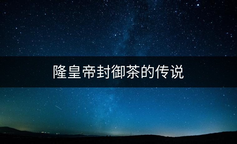 隆皇帝封御茶的傳說(shuō)