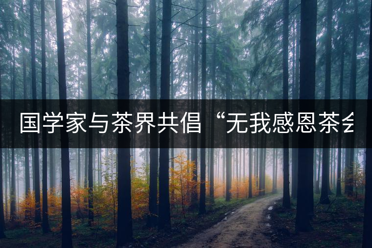 國學(xué)家與茶界共倡“無我感恩茶會”(組圖) 國學(xué)家與茶界共倡“無我感恩茶會”(組圖)
