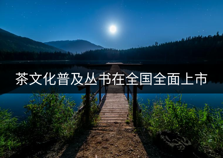茶文化普及叢書(shū)在全國(guó)全面上市