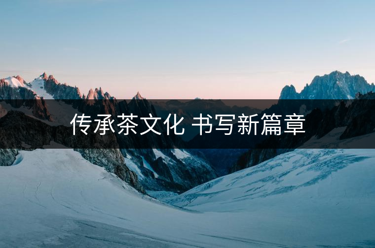 傳承茶文化 書寫新篇章