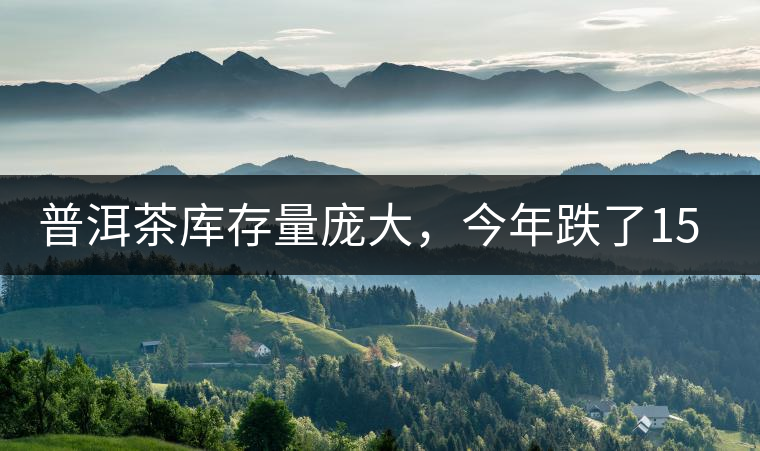 普洱茶庫存量龐大，今年跌了15%