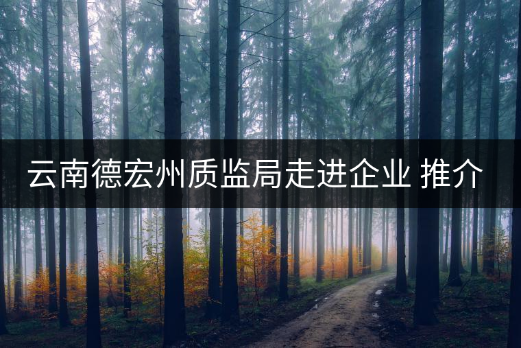 云南德宏州質(zhì)監(jiān)局走進企業(yè) 推介普洱茶地標 云南德宏州質(zhì)監(jiān)局走進企業(yè) 推介普洱茶地標